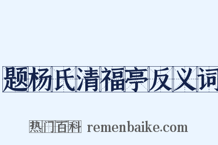 题杨氏清福亭反义词是什么意思的图片